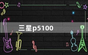 三星p5100_三星P5100好不好