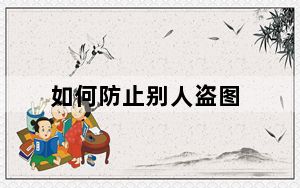 如何防止别人盗图_如何防止别人蹭网