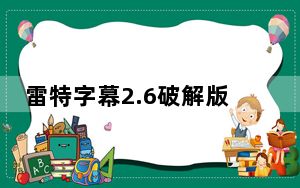 雷特字幕2.6破解版 32/64位 免费版_雷特字幕2.6破解版 32/64位 免费版免费下载