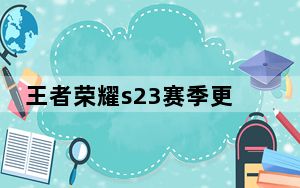 王者荣耀s23赛季更新时间_王者荣耀s23什么时候更新 快吧手游