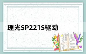 理光SP221S驱动 V1.07 官方版_理光SP221S驱动 V1.07 官方版免费下载