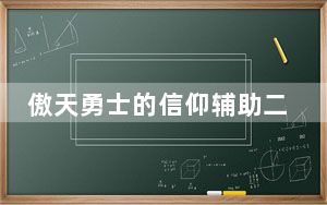 傲天勇士的信仰辅助二代 V5.7 最新免费版_傲天勇士的信仰辅助二代 V5.7 最新免费版免费下载
