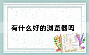 有什么好的浏览器吗_有什么好的浏览器
