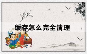 缓存怎么完全清理_缓存怎么清理