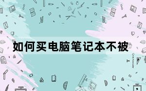如何买电脑笔记本不被坑_如何买电脑