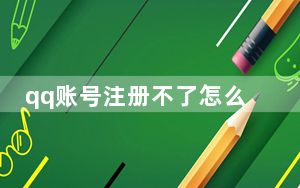 qq账号注册不了怎么办_qq账号注册