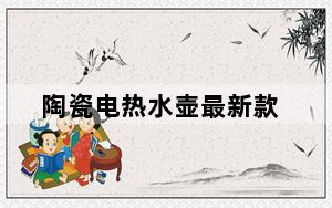 陶瓷电热水壶最新款_陶瓷电热水壶
