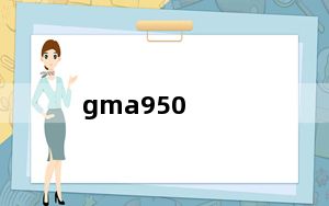 gma950_Intel及GMA及950及这个显卡怎样