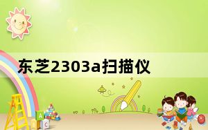 东芝2303a扫描仪驱动 V1.0 官方最新版_东芝2303a扫描仪驱动 V1.0 官方最新版免费下载