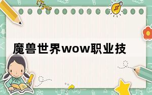 魔兽世界wow职业技能有哪些_魔兽世界wow职业技能怎么练最好