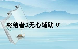 终结者2无心辅助 V4.26 免费版_终结者2无心辅助 V4.26 免费版免费下载