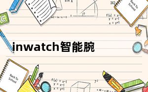 inwatch智能腕表_买阿尔法智能手表好还是inwatch比较实用呢及求推荐~!