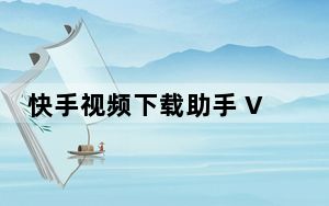 快手视频下载助手 V1.0 绿色免费版_快手视频下载助手 V1.0 绿色免费版免费下载