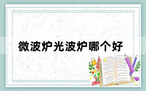 微波炉光波炉哪个好_微波炉光波炉