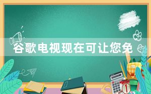 谷歌电视现在可让您免费观看300多个直播电视频道
