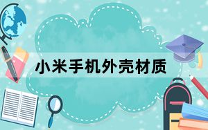 小米手机外壳材质_小米6这款手机的外壳是什么材质的