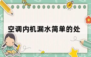 空调内机漏水简单的处理方法_空调内机漏水怎么处理