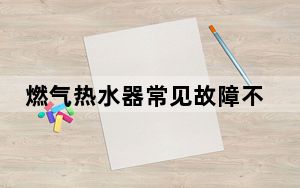 燃气热水器常见故障不打火_燃气热水器常见故障