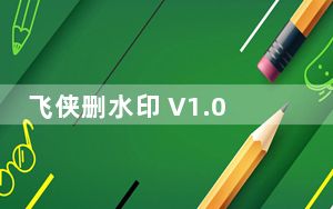 飞侠删水印 V1.0 官方免费版_飞侠删水印 V1.0 官方免费版免费下载