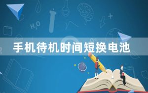 手机待机时间短换电池有用吗_手机待机时间短