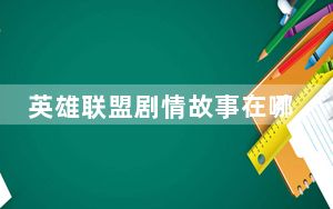 英雄联盟剧情故事在哪儿看的_英雄联盟剧情故事地址