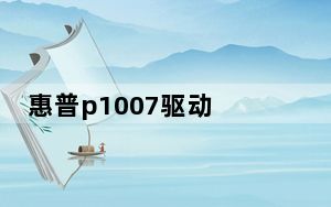 惠普p1007驱动 免费版_惠普p1007驱动 免费版免费下载