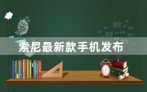 索尼最新款手机发布_索尼最新款手机