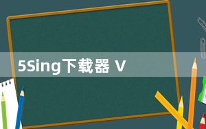 5Sing下载器 V2.0.1.2 绿色免费版_5Sing下载器 V2.0.1.2 绿色免费版免费下载