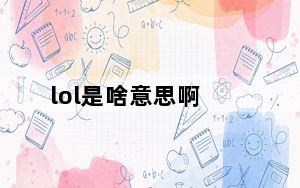 lol是啥意思啊_LOL是啥意思是什么