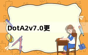 DotA2v7.0更新了什么_DotA2 7.0更新内容介绍