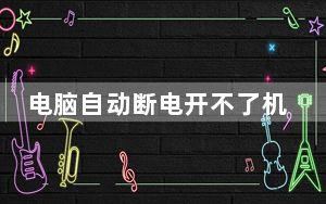 电脑自动断电开不了机_电脑自动断电