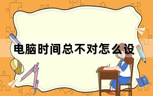 电脑时间总不对怎么设置_电脑时间不对怎么设置
