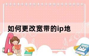 如何更改宽带的ip地址_如何更改宽带密码