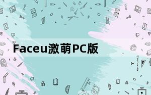 Faceu激萌PC版 V5.9.8 最新免费版_Faceu激萌PC版 V5.9.8 最新免费版免费下载