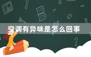 空调有异味是怎么回事_空调有异味