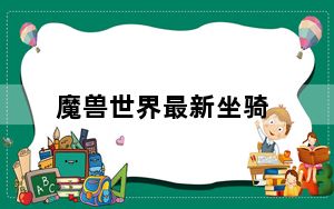 魔兽世界最新坐骑_《魔兽世界》坐骑大全[19]
