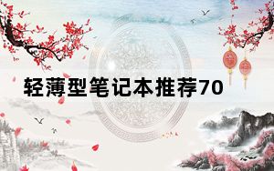 轻薄型笔记本推荐7000元_轻薄型笔记本