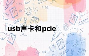 usb声卡和pcie声卡哪个好_usb声卡推荐
