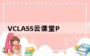 VCLASS云课堂PC版 V0.11.4 官方最新版_VCLASS云课堂PC版 V0.11.4 官方最新版免费下载