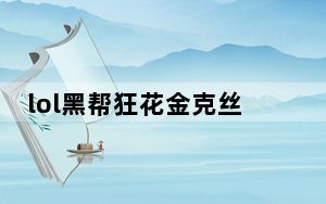 lol黑帮狂花金克丝有特效么_lol黑帮狂花金克丝皮肤展示