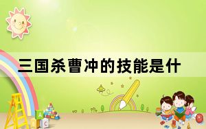 三国杀曹冲的技能是什么_三国杀OL 曹冲 三国杀曹冲怎么获得 三国杀一将成名曹冲解析