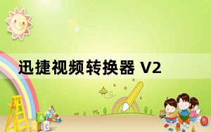迅捷视频转换器 V2019 免费版_迅捷视频转换器 V2019 免费版免费下载
