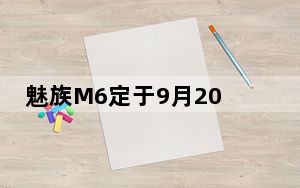 魅族M6定于9月20日通过魅族发布的海报发布