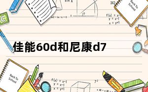 佳能60d和尼康d7000有什么区别_佳能60d和尼康d7000