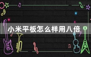 小米平板怎么样用八倍镜_小米平板怎么样