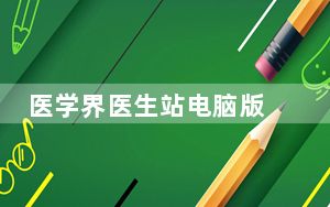 医学界医生站电脑版 V6.7.0 官方最新版_医学界医生站电脑版 V6.7.0 官方最新版免费下载