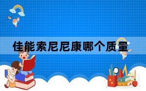 佳能索尼尼康哪个质量好_佳能索尼尼康哪个好_索尼尼康佳能相机哪个比较好