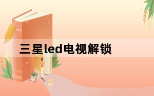 三星led电视解锁_三星led电视怎么样