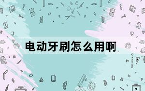 电动牙刷怎么用啊_电动牙刷怎么用