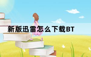 新版迅雷怎么下载BT种子_迅雷怎么下载bt种子